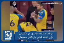 توقف مسابقه‌ فوتبال در انگلیس برای افطار کردن بازیکنان مسلمان