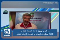 در ایام نوروز تا به امروز بالغ بر هزار و ۲۱۵ عملیات امداد و نجات انجام شده است