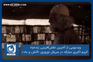 ویدیویی از آخرین نقش‌آفرینی زنده‌یاد کریم اکبری مبارکه در سریال نوروزی «آتش و باد»